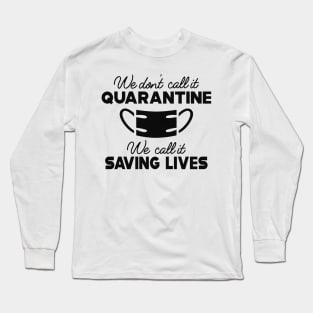 Quarantine - We don't call it Quarantine We call it saving lives Long Sleeve T-Shirt